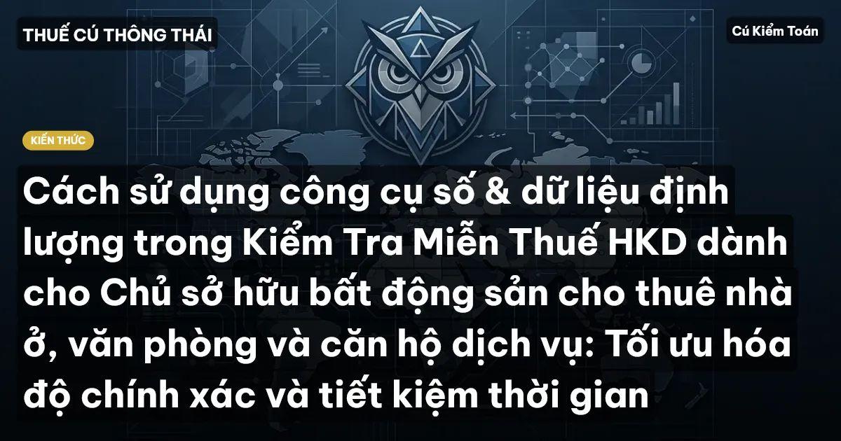 Cách sử dụng công cụ số & dữ liệu định lượng trong Kiểm Tra Miễn Thuế HKD dành cho Chủ sở hữu bất động sản cho thuê nhà ở, văn phòng và căn hộ dịch vụ: Tối ưu hóa độ chính xác và tiết kiệm thời gian