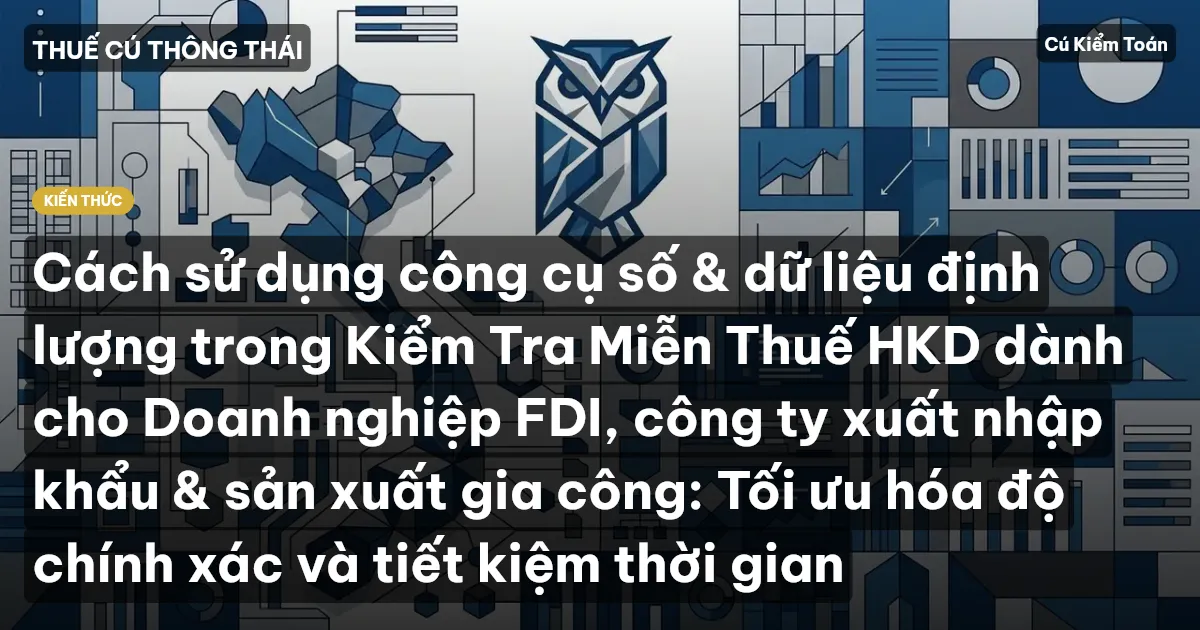 Cách sử dụng công cụ số & dữ liệu định lượng trong Kiểm Tra Miễn Thuế HKD dành cho Doanh nghiệp FDI, công ty xuất nhập khẩu & sản xuất gia công: Tối ưu hóa độ chính xác và tiết kiệm thời gian