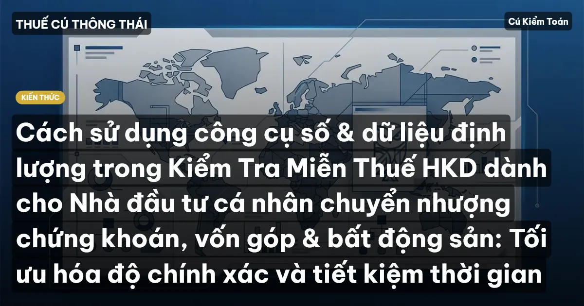 Cách sử dụng công cụ số & dữ liệu định lượng trong Kiểm Tra Miễn Thuế HKD dành cho Nhà đầu tư cá nhân chuyển nhượng chứng khoán, vốn góp & bất động sản: Tối ưu hóa độ chính xác và tiết kiệm thời gian