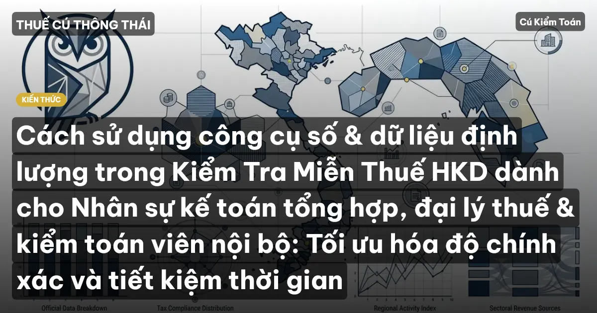 Cách sử dụng công cụ số & dữ liệu định lượng trong Kiểm Tra Miễn Thuế HKD dành cho Nhân sự kế toán tổng hợp, đại lý thuế & kiểm toán viên nội bộ: Tối ưu hóa độ chính xác và tiết kiệm thời gian