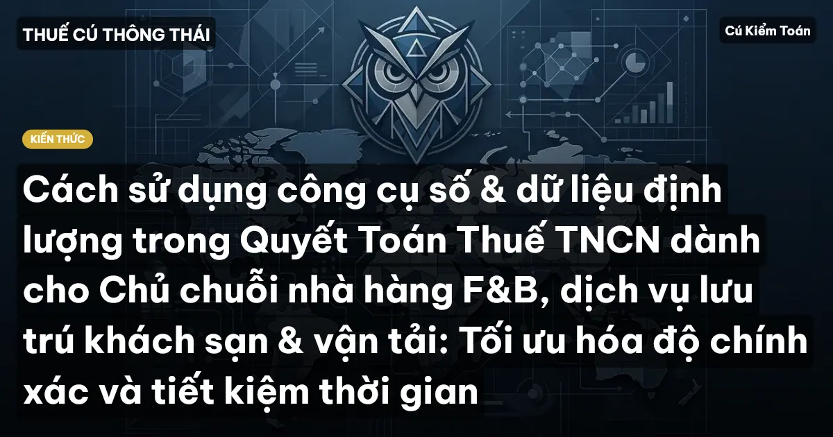 Cách sử dụng công cụ số & dữ liệu định lượng trong Quyết Toán Thuế TNCN dành cho Chủ chuỗi nhà hàng F&B, dịch vụ lưu trú khách sạn & vận tải: Tối ưu hóa độ chính xác và tiết kiệm thời gian