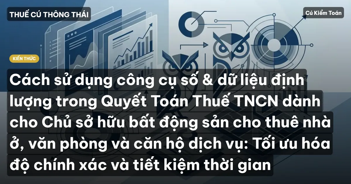 Cách sử dụng công cụ số & dữ liệu định lượng trong Quyết Toán Thuế TNCN dành cho Chủ sở hữu bất động sản cho thuê nhà ở, văn phòng và căn hộ dịch vụ: Tối ưu hóa độ chính xác và tiết kiệm thời gian