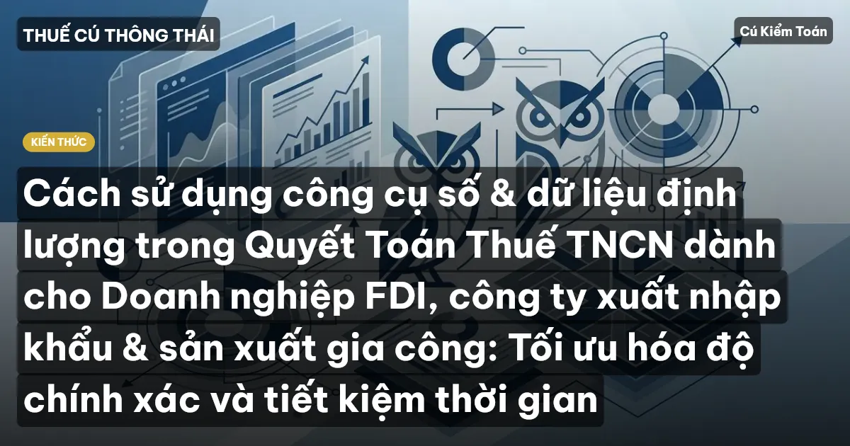 Cách sử dụng công cụ số & dữ liệu định lượng trong Quyết Toán Thuế TNCN dành cho Doanh nghiệp FDI, công ty xuất nhập khẩu & sản xuất gia công: Tối ưu hóa độ chính xác và tiết kiệm thời gian