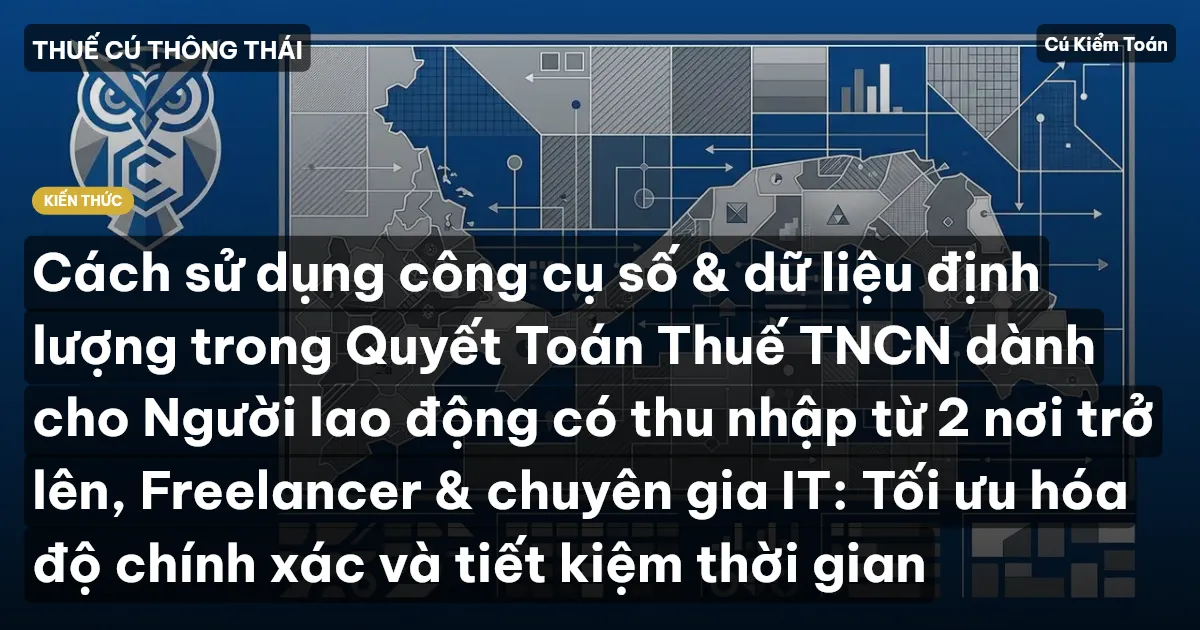 Cách sử dụng công cụ số & dữ liệu định lượng trong Quyết Toán Thuế TNCN dành cho Người lao động có thu nhập từ 2 nơi trở lên, Freelancer & chuyên gia IT: Tối ưu hóa độ chính xác và tiết kiệm thời gian