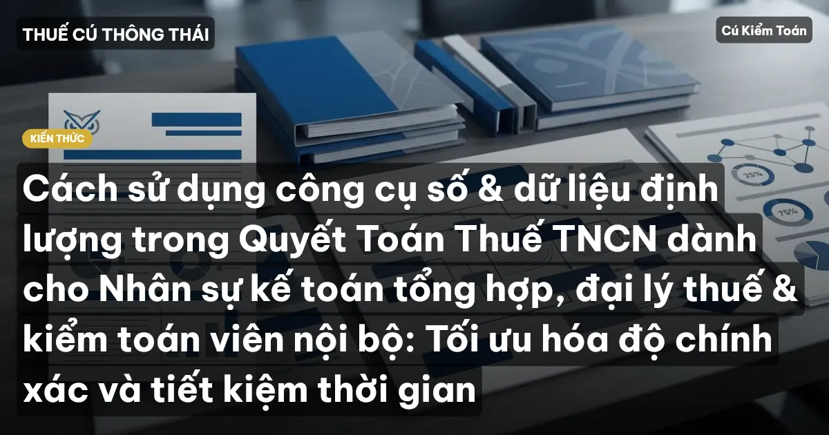 Cách sử dụng công cụ số & dữ liệu định lượng trong Quyết Toán Thuế TNCN dành cho Nhân sự kế toán tổng hợp, đại lý thuế & kiểm toán viên nội bộ: Tối ưu hóa độ chính xác và tiết kiệm thời gian