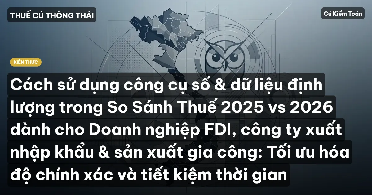 Cách sử dụng công cụ số & dữ liệu định lượng trong So Sánh Thuế 2025 vs 2026 dành cho Doanh nghiệp FDI, công ty xuất nhập khẩu & sản xuất gia công: Tối ưu hóa độ chính xác và tiết kiệm thời gian