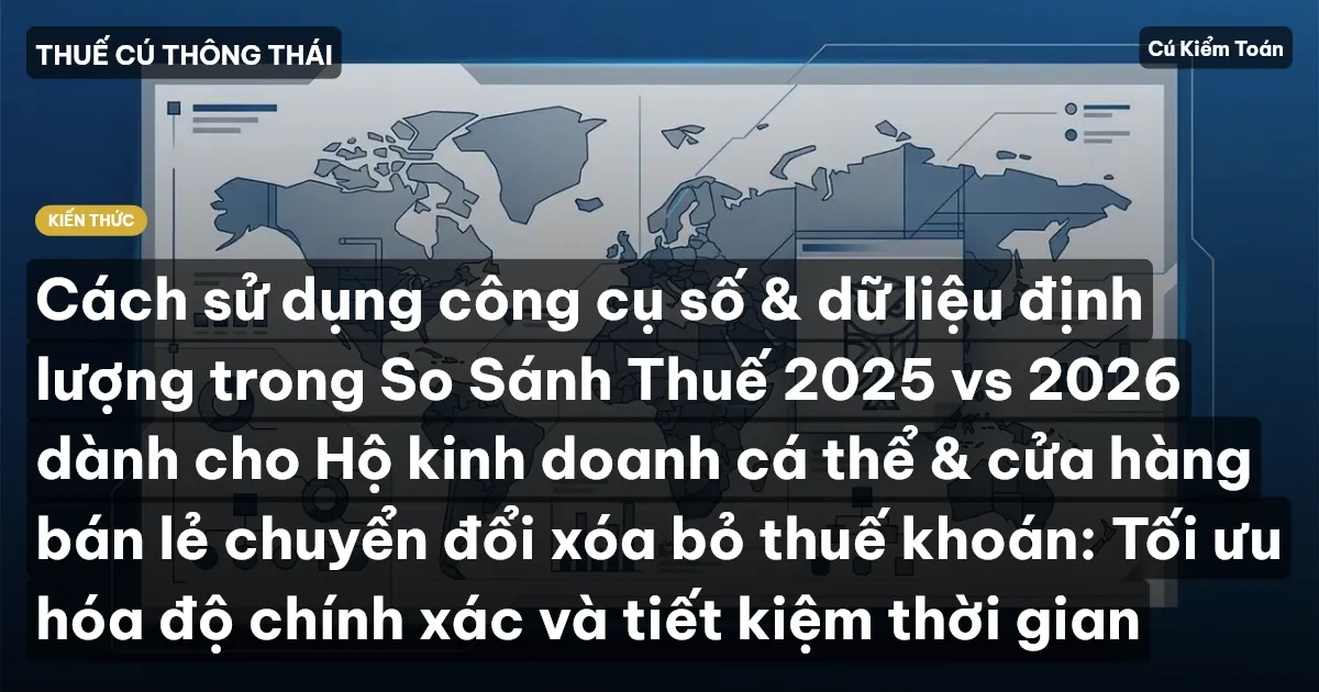 Cách sử dụng công cụ số & dữ liệu định lượng trong So Sánh Thuế 2025 vs 2026 dành cho Hộ kinh doanh cá thể & cửa hàng bán lẻ chuyển đổi xóa bỏ thuế khoán: Tối ưu hóa độ chính xác và tiết kiệm thời gian