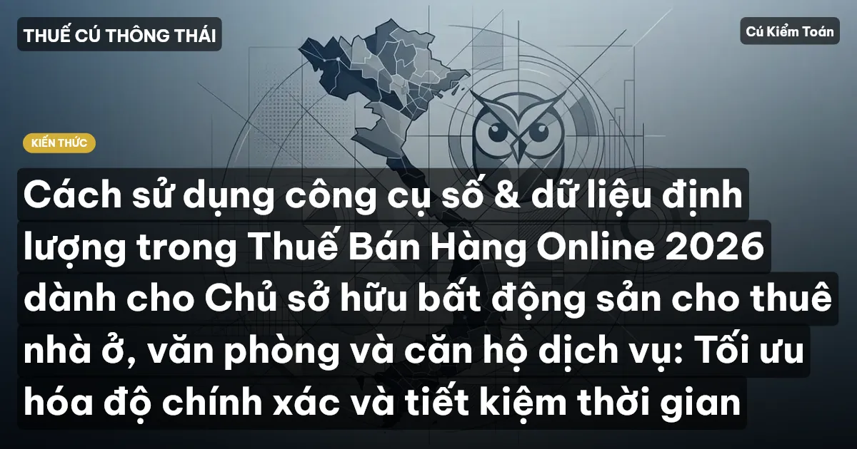 Cách sử dụng công cụ số & dữ liệu định lượng trong Thuế Bán Hàng Online 2026 dành cho Chủ sở hữu bất động sản cho thuê nhà ở, văn phòng và căn hộ dịch vụ: Tối ưu hóa độ chính xác và tiết kiệm thời gian