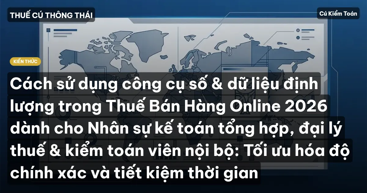 Cách sử dụng công cụ số & dữ liệu định lượng trong Thuế Bán Hàng Online 2026 dành cho Nhân sự kế toán tổng hợp, đại lý thuế & kiểm toán viên nội bộ: Tối ưu hóa độ chính xác và tiết kiệm thời gian