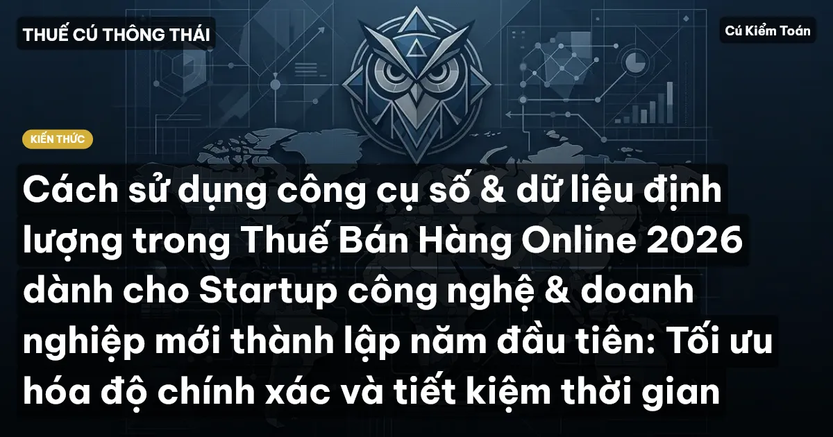 Cách sử dụng công cụ số & dữ liệu định lượng trong Thuế Bán Hàng Online 2026 dành cho Startup công nghệ & doanh nghiệp mới thành lập năm đầu tiên: Tối ưu hóa độ chính xác và tiết kiệm thời gian