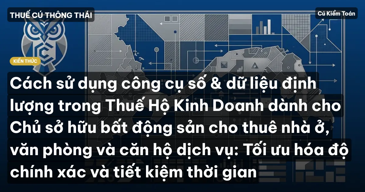 Cách sử dụng công cụ số & dữ liệu định lượng trong Thuế Hộ Kinh Doanh dành cho Chủ sở hữu bất động sản cho thuê nhà ở, văn phòng và căn hộ dịch vụ: Tối ưu hóa độ chính xác và tiết kiệm thời gian