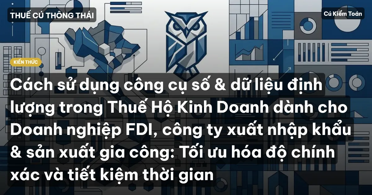 Cách sử dụng công cụ số & dữ liệu định lượng trong Thuế Hộ Kinh Doanh dành cho Doanh nghiệp FDI, công ty xuất nhập khẩu & sản xuất gia công: Tối ưu hóa độ chính xác và tiết kiệm thời gian