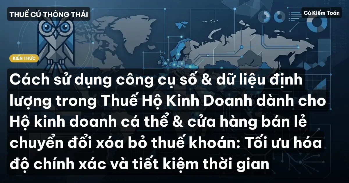 Cách sử dụng công cụ số & dữ liệu định lượng trong Thuế Hộ Kinh Doanh dành cho Hộ kinh doanh cá thể & cửa hàng bán lẻ chuyển đổi xóa bỏ thuế khoán: Tối ưu hóa độ chính xác và tiết kiệm thời gian