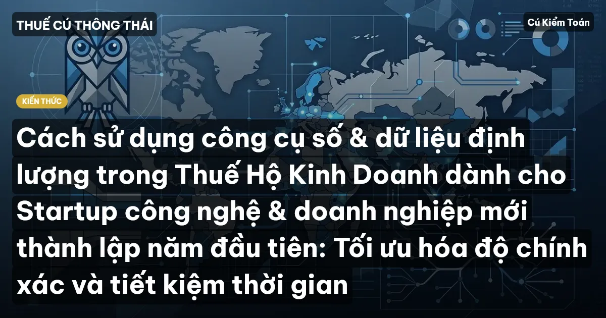 Cách sử dụng công cụ số & dữ liệu định lượng trong Thuế Hộ Kinh Doanh dành cho Startup công nghệ & doanh nghiệp mới thành lập năm đầu tiên: Tối ưu hóa độ chính xác và tiết kiệm thời gian