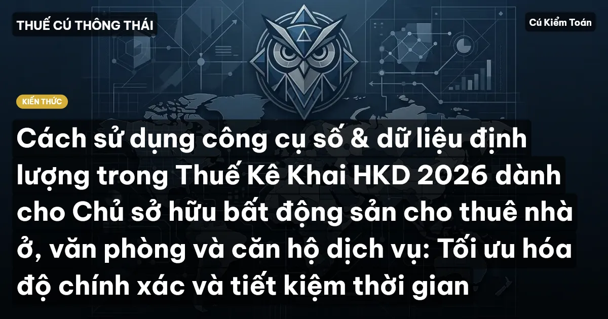 Cách sử dụng công cụ số & dữ liệu định lượng trong Thuế Kê Khai HKD 2026 dành cho Chủ sở hữu bất động sản cho thuê nhà ở, văn phòng và căn hộ dịch vụ: Tối ưu hóa độ chính xác và tiết kiệm thời gian