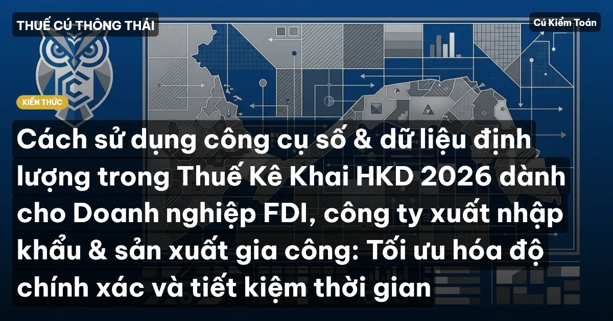 Cách sử dụng công cụ số & dữ liệu định lượng trong Thuế Kê Khai HKD 2026 dành cho Doanh nghiệp FDI, công ty xuất nhập khẩu & sản xuất gia công: Tối ưu hóa độ chính xác và tiết kiệm thời gian