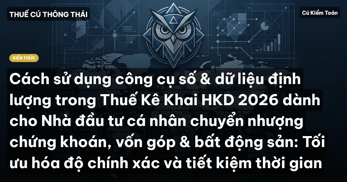 Cách sử dụng công cụ số & dữ liệu định lượng trong Thuế Kê Khai HKD 2026 dành cho Nhà đầu tư cá nhân chuyển nhượng chứng khoán, vốn góp & bất động sản: Tối ưu hóa độ chính xác và tiết kiệm thời gian