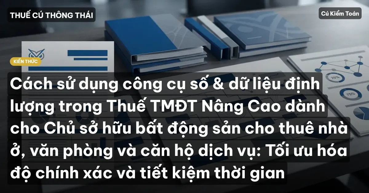 Cách sử dụng công cụ số & dữ liệu định lượng trong Thuế TMĐT Nâng Cao dành cho Chủ sở hữu bất động sản cho thuê nhà ở, văn phòng và căn hộ dịch vụ: Tối ưu hóa độ chính xác và tiết kiệm thời gian