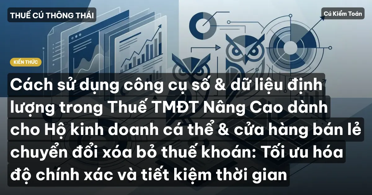 Cách sử dụng công cụ số & dữ liệu định lượng trong Thuế TMĐT Nâng Cao dành cho Hộ kinh doanh cá thể & cửa hàng bán lẻ chuyển đổi xóa bỏ thuế khoán: Tối ưu hóa độ chính xác và tiết kiệm thời gian