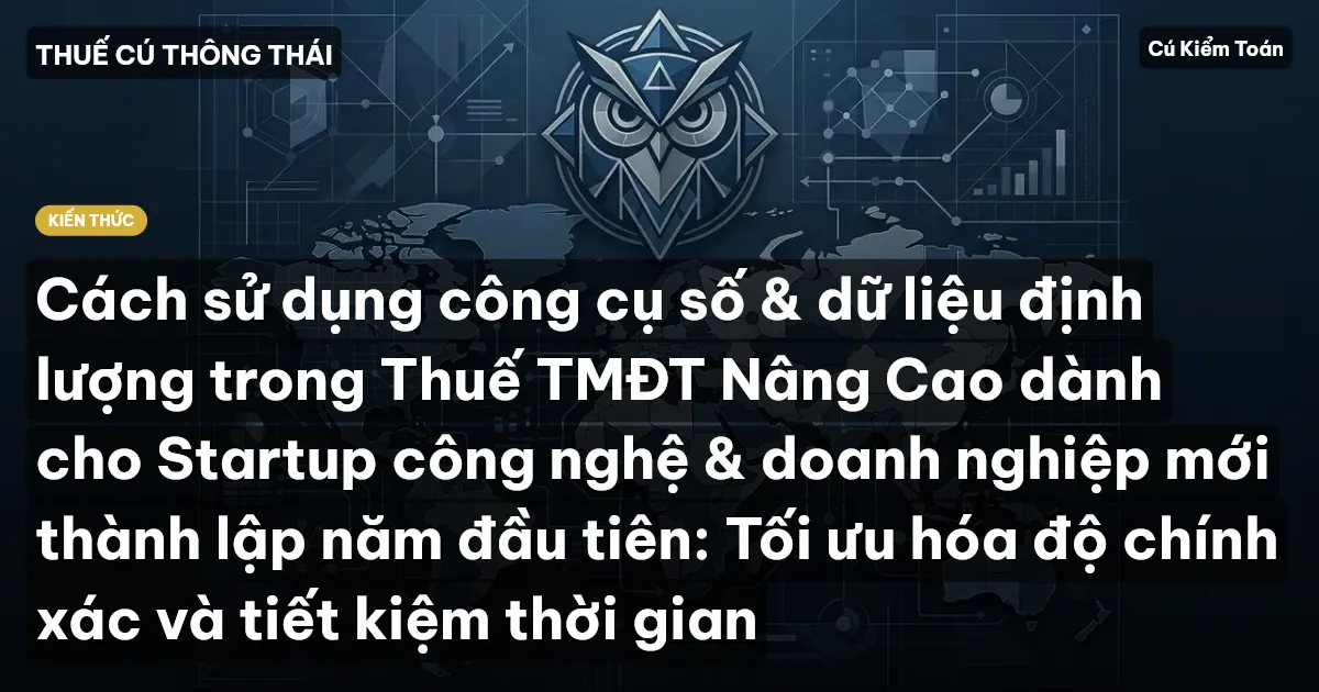Cách sử dụng công cụ số & dữ liệu định lượng trong Thuế TMĐT Nâng Cao dành cho Startup công nghệ & doanh nghiệp mới thành lập năm đầu tiên: Tối ưu hóa độ chính xác và tiết kiệm thời gian