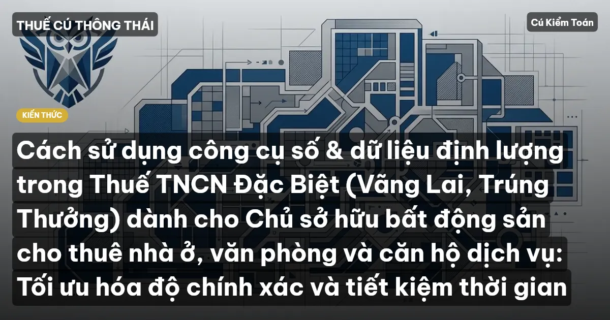 Cách sử dụng công cụ số & dữ liệu định lượng trong Thuế TNCN Đặc Biệt (Vãng Lai, Trúng Thưởng) dành cho Chủ sở hữu bất động sản cho thuê nhà ở, văn phòng và căn hộ dịch vụ: Tối ưu hóa độ chính xác và tiết kiệm thời gian
