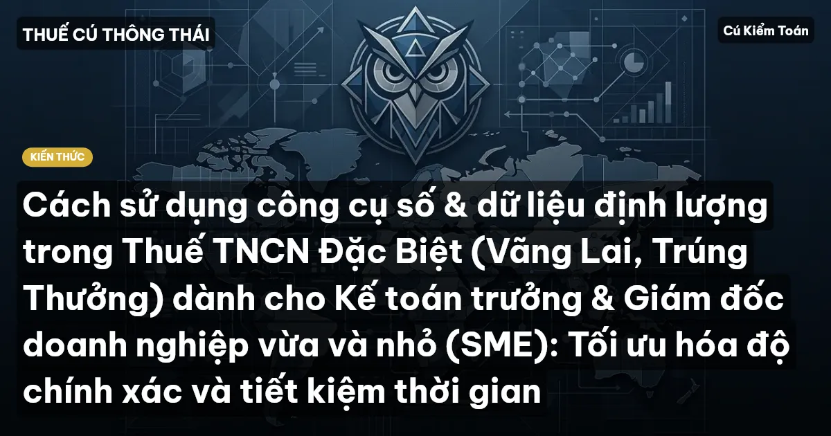 Cách sử dụng công cụ số & dữ liệu định lượng trong Thuế TNCN Đặc Biệt (Vãng Lai, Trúng Thưởng) dành cho Kế toán trưởng & Giám đốc doanh nghiệp vừa và nhỏ (SME): Tối ưu hóa độ chính xác và tiết kiệm thời gian