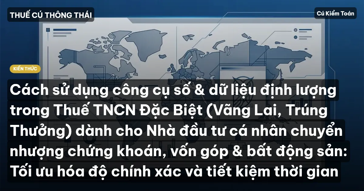 Cách sử dụng công cụ số & dữ liệu định lượng trong Thuế TNCN Đặc Biệt (Vãng Lai, Trúng Thưởng) dành cho Nhà đầu tư cá nhân chuyển nhượng chứng khoán, vốn góp & bất động sản: Tối ưu hóa độ chính xác và tiết kiệm thời gian