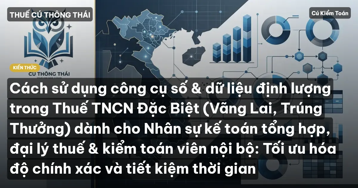 Cách sử dụng công cụ số & dữ liệu định lượng trong Thuế TNCN Đặc Biệt (Vãng Lai, Trúng Thưởng) dành cho Nhân sự kế toán tổng hợp, đại lý thuế & kiểm toán viên nội bộ: Tối ưu hóa độ chính xác và tiết kiệm thời gian