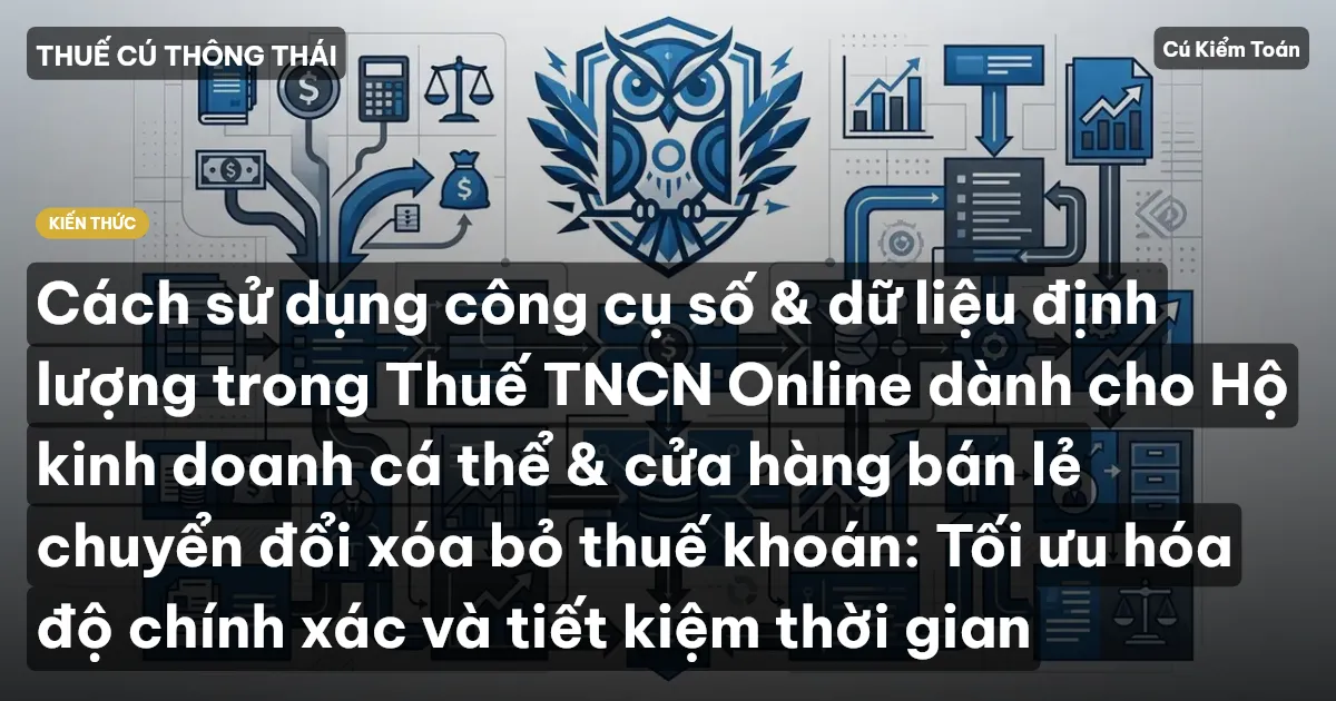 Cách sử dụng công cụ số & dữ liệu định lượng trong Thuế TNCN Online dành cho Hộ kinh doanh cá thể & cửa hàng bán lẻ chuyển đổi xóa bỏ thuế khoán: Tối ưu hóa độ chính xác và tiết kiệm thời gian