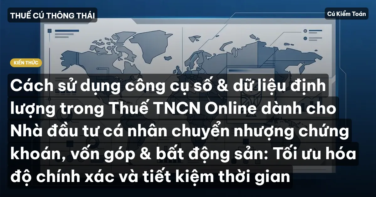 Cách sử dụng công cụ số & dữ liệu định lượng trong Thuế TNCN Online dành cho Nhà đầu tư cá nhân chuyển nhượng chứng khoán, vốn góp & bất động sản: Tối ưu hóa độ chính xác và tiết kiệm thời gian