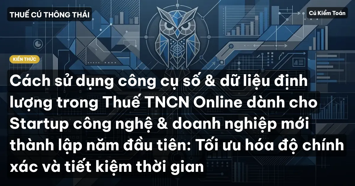 Cách sử dụng công cụ số & dữ liệu định lượng trong Thuế TNCN Online dành cho Startup công nghệ & doanh nghiệp mới thành lập năm đầu tiên: Tối ưu hóa độ chính xác và tiết kiệm thời gian