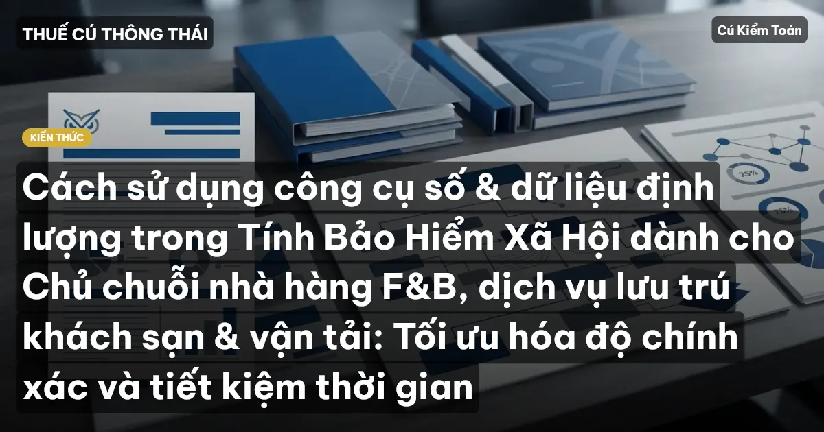 Cách sử dụng công cụ số & dữ liệu định lượng trong Tính Bảo Hiểm Xã Hội dành cho Chủ chuỗi nhà hàng F&B, dịch vụ lưu trú khách sạn & vận tải: Tối ưu hóa độ chính xác và tiết kiệm thời gian