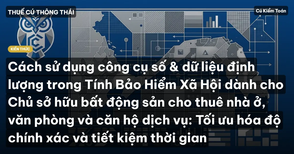 Cách sử dụng công cụ số & dữ liệu định lượng trong Tính Bảo Hiểm Xã Hội dành cho Chủ sở hữu bất động sản cho thuê nhà ở, văn phòng và căn hộ dịch vụ: Tối ưu hóa độ chính xác và tiết kiệm thời gian