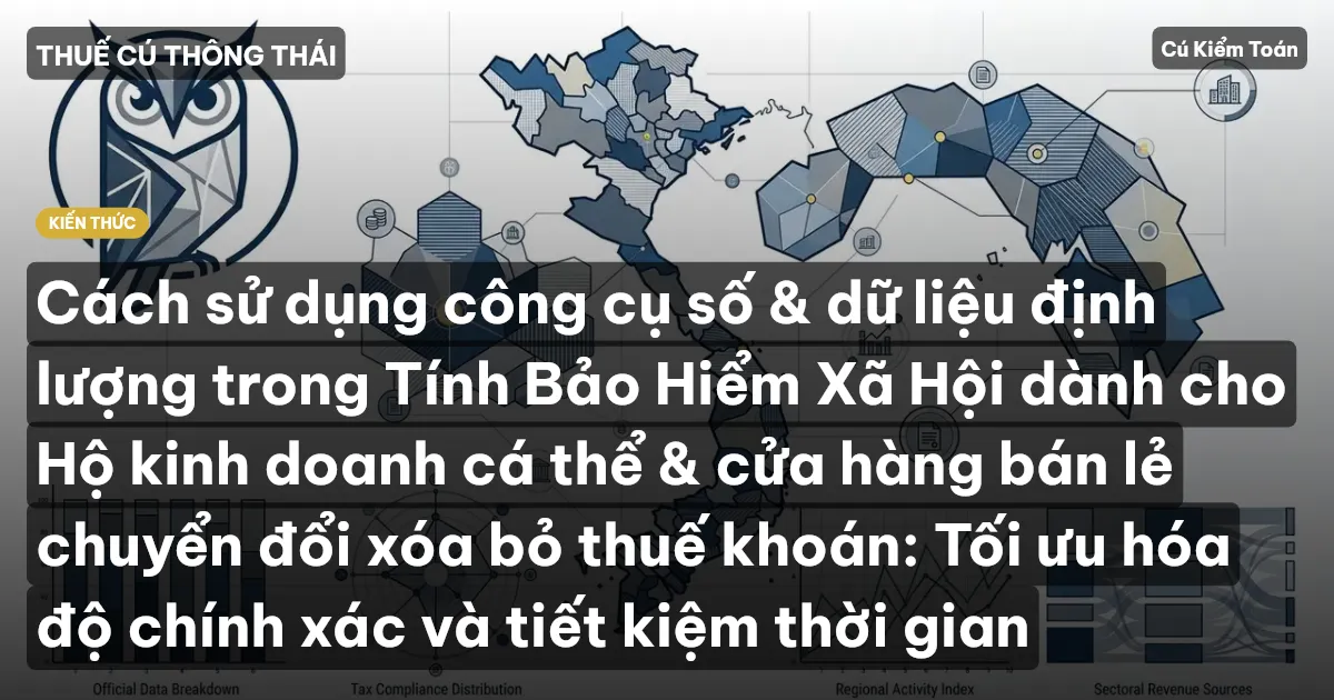 Cách sử dụng công cụ số & dữ liệu định lượng trong Tính Bảo Hiểm Xã Hội dành cho Hộ kinh doanh cá thể & cửa hàng bán lẻ chuyển đổi xóa bỏ thuế khoán: Tối ưu hóa độ chính xác và tiết kiệm thời gian