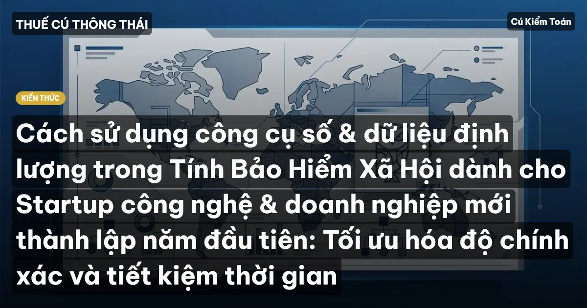 Cách sử dụng công cụ số & dữ liệu định lượng trong Tính Bảo Hiểm Xã Hội dành cho Startup công nghệ & doanh nghiệp mới thành lập năm đầu tiên: Tối ưu hóa độ chính xác và tiết kiệm thời gian