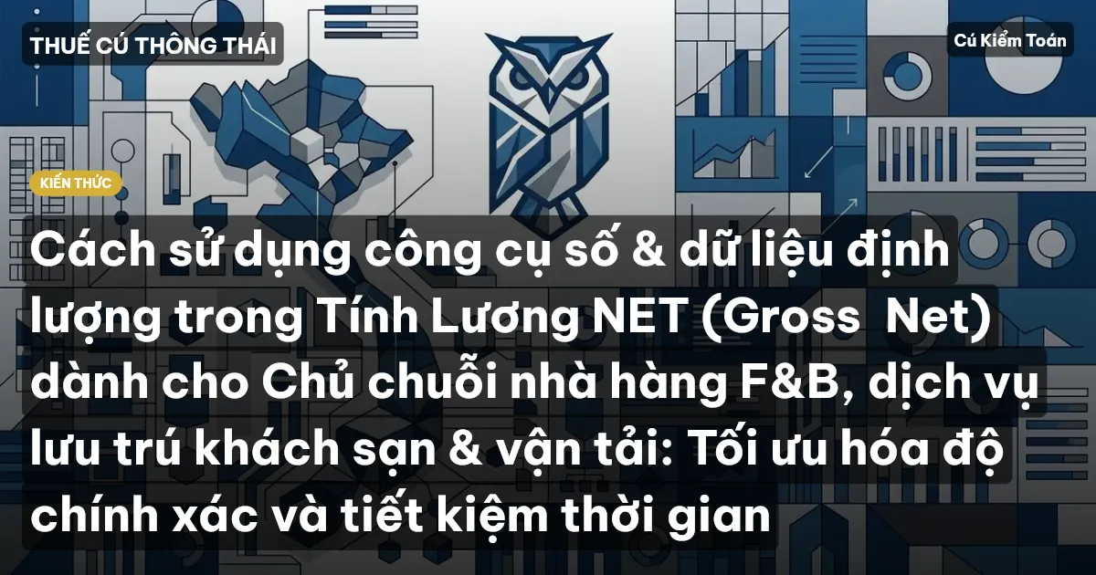 Cách sử dụng công cụ số & dữ liệu định lượng trong Tính Lương NET (Gross→Net) dành cho Chủ chuỗi nhà hàng F&B, dịch vụ lưu trú khách sạn & vận tải: Tối ưu hóa độ chính xác và tiết kiệm thời gian