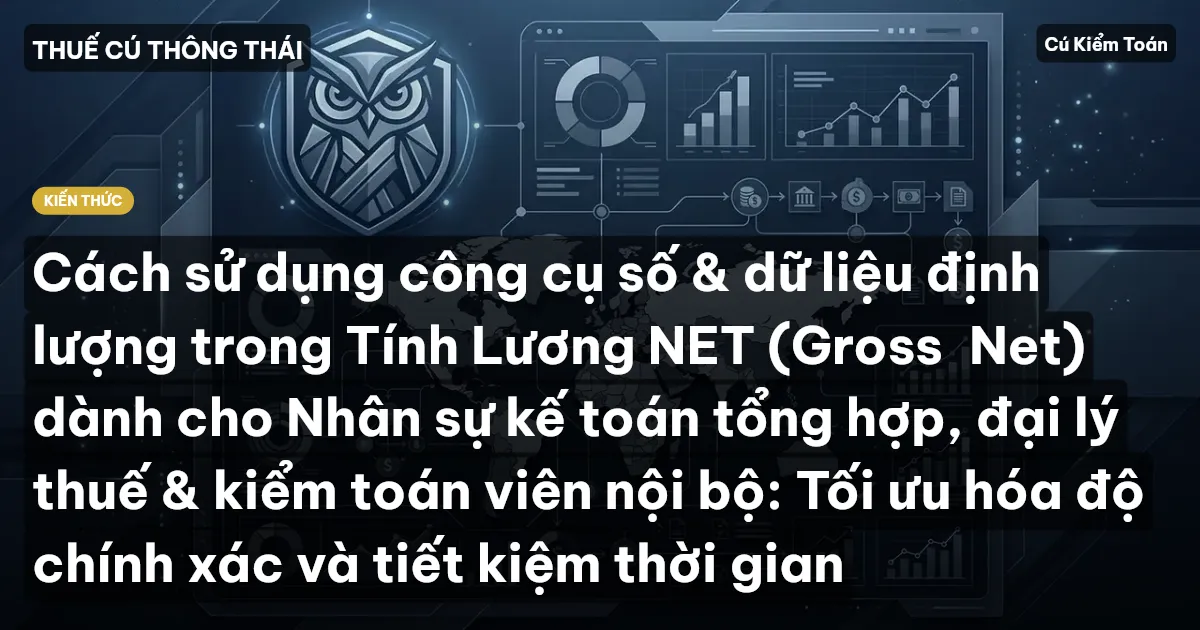 Cách sử dụng công cụ số & dữ liệu định lượng trong Tính Lương NET (Gross→Net) dành cho Nhân sự kế toán tổng hợp, đại lý thuế & kiểm toán viên nội bộ: Tối ưu hóa độ chính xác và tiết kiệm thời gian