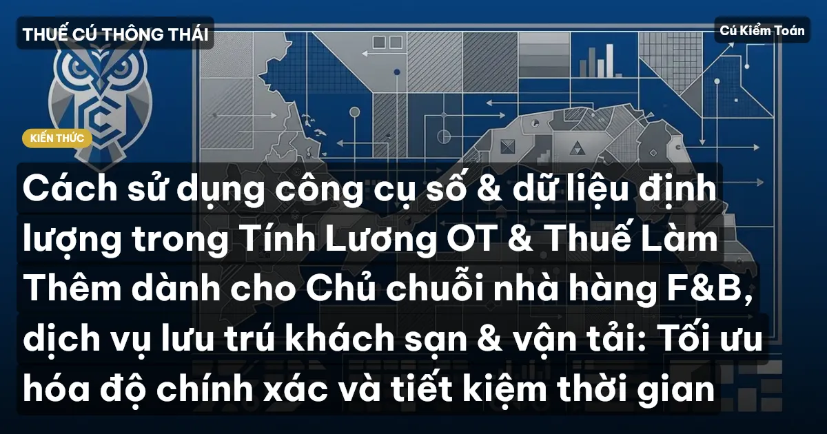 Cách sử dụng công cụ số & dữ liệu định lượng trong Tính Lương OT & Thuế Làm Thêm dành cho Chủ chuỗi nhà hàng F&B, dịch vụ lưu trú khách sạn & vận tải: Tối ưu hóa độ chính xác và tiết kiệm thời gian