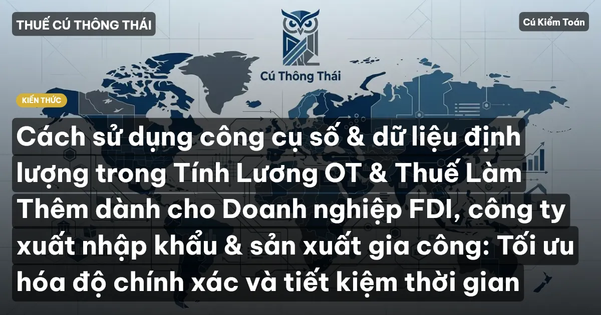 Cách sử dụng công cụ số & dữ liệu định lượng trong Tính Lương OT & Thuế Làm Thêm dành cho Doanh nghiệp FDI, công ty xuất nhập khẩu & sản xuất gia công: Tối ưu hóa độ chính xác và tiết kiệm thời gian