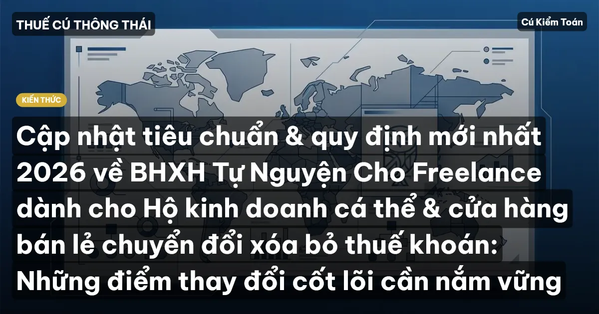 Cập nhật tiêu chuẩn & quy định mới nhất 2026 về BHXH Tự Nguyện Cho Freelance dành cho Hộ kinh doanh cá thể & cửa hàng bán lẻ chuyển đổi xóa bỏ thuế khoán: Những điểm thay đổi cốt lõi cần nắm vững