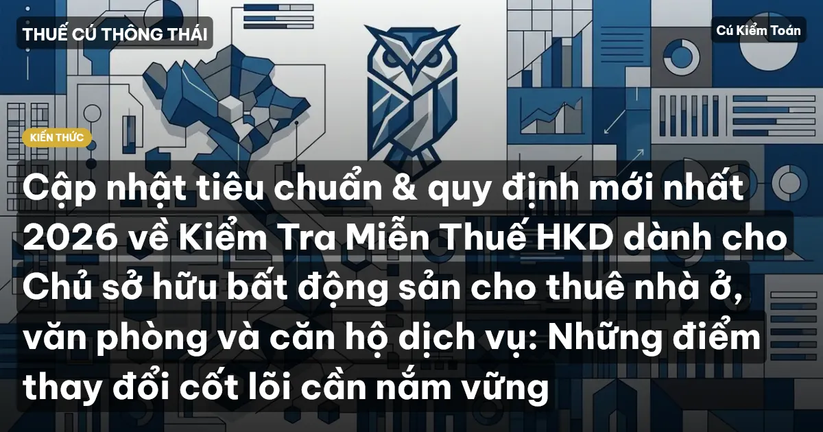 Cập nhật tiêu chuẩn & quy định mới nhất 2026 về Kiểm Tra Miễn Thuế HKD dành cho Chủ sở hữu bất động sản cho thuê nhà ở, văn phòng và căn hộ dịch vụ: Những điểm thay đổi cốt lõi cần nắm vững