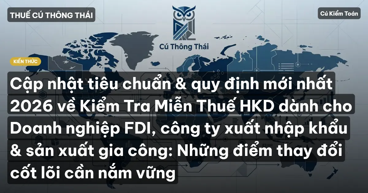 Cập nhật tiêu chuẩn & quy định mới nhất 2026 về Kiểm Tra Miễn Thuế HKD dành cho Doanh nghiệp FDI, công ty xuất nhập khẩu & sản xuất gia công: Những điểm thay đổi cốt lõi cần nắm vững
