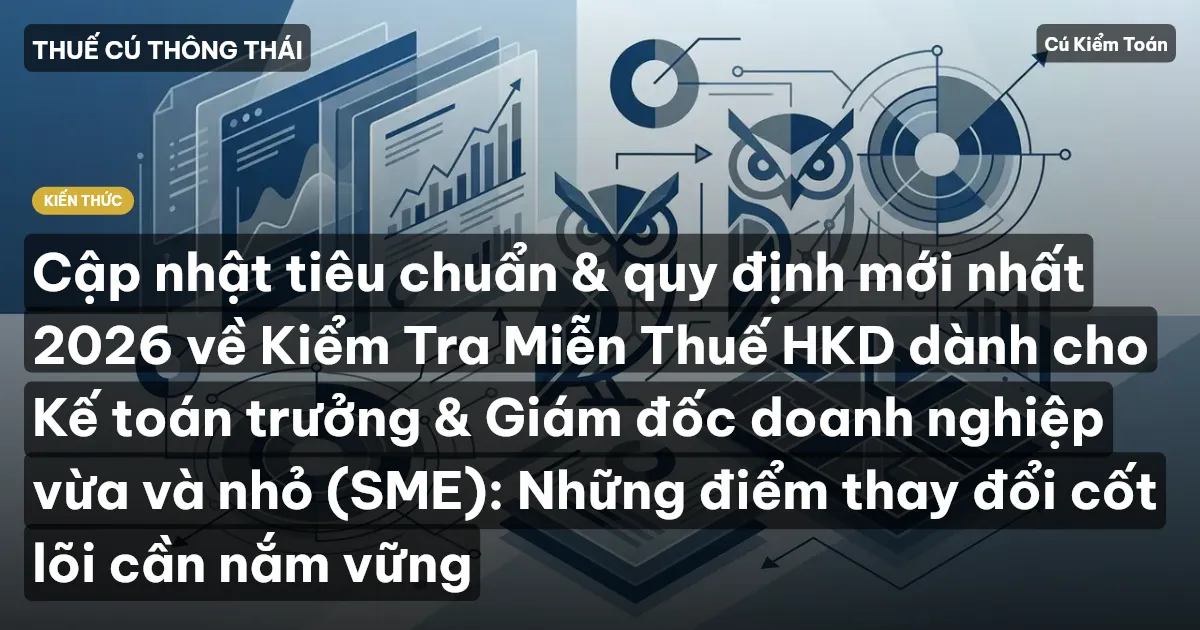 Cập nhật tiêu chuẩn & quy định mới nhất 2026 về Kiểm Tra Miễn Thuế HKD dành cho Kế toán trưởng & Giám đốc doanh nghiệp vừa và nhỏ (SME): Những điểm thay đổi cốt lõi cần nắm vững