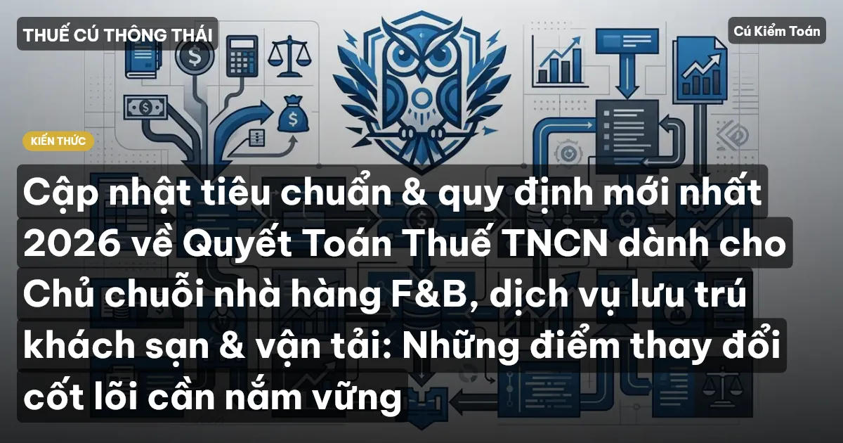 Cập nhật tiêu chuẩn & quy định mới nhất 2026 về Quyết Toán Thuế TNCN dành cho Chủ chuỗi nhà hàng F&B, dịch vụ lưu trú khách sạn & vận tải: Những điểm thay đổi cốt lõi cần nắm vững