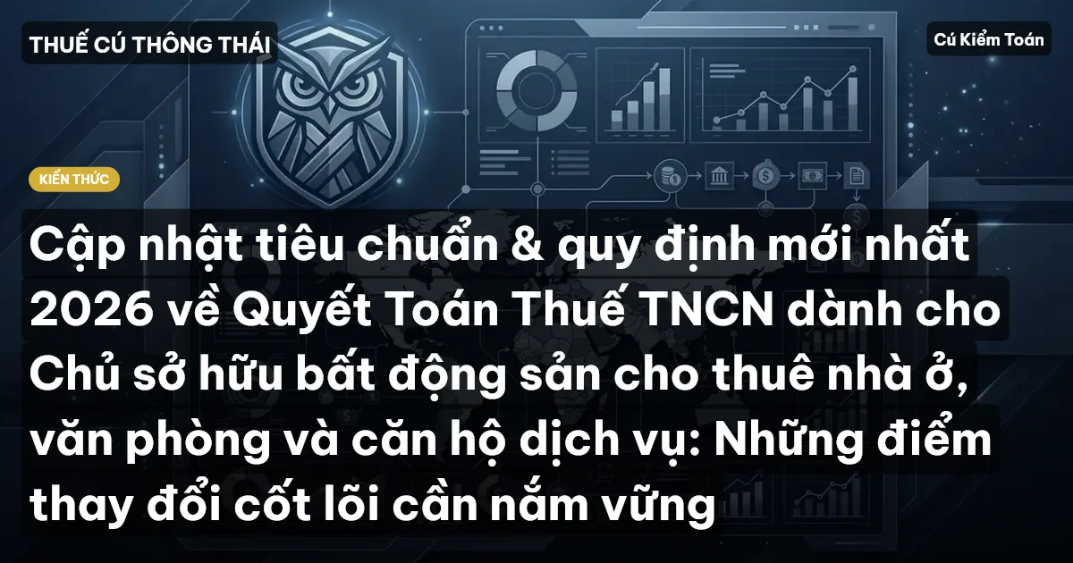 Cập nhật tiêu chuẩn & quy định mới nhất 2026 về Quyết Toán Thuế TNCN dành cho Chủ sở hữu bất động sản cho thuê nhà ở, văn phòng và căn hộ dịch vụ: Những điểm thay đổi cốt lõi cần nắm vững