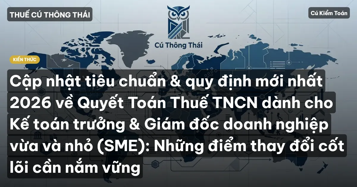 Cập nhật tiêu chuẩn & quy định mới nhất 2026 về Quyết Toán Thuế TNCN dành cho Kế toán trưởng & Giám đốc doanh nghiệp vừa và nhỏ (SME): Những điểm thay đổi cốt lõi cần nắm vững