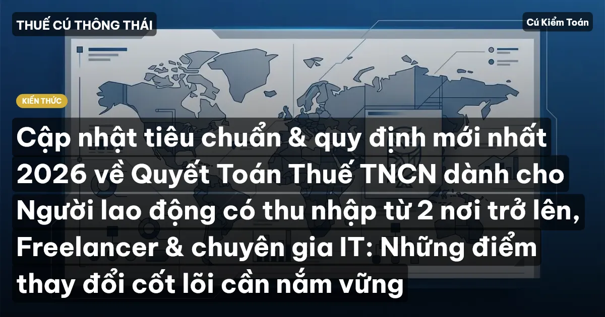Cập nhật tiêu chuẩn & quy định mới nhất 2026 về Quyết Toán Thuế TNCN dành cho Người lao động có thu nhập từ 2 nơi trở lên, Freelancer & chuyên gia IT: Những điểm thay đổi cốt lõi cần nắm vững