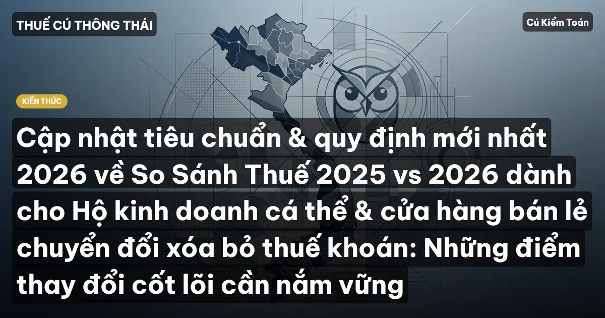 Cập nhật tiêu chuẩn & quy định mới nhất 2026 về So Sánh Thuế 2025 vs 2026 dành cho Hộ kinh doanh cá thể & cửa hàng bán lẻ chuyển đổi xóa bỏ thuế khoán: Những điểm thay đổi cốt lõi cần nắm vững