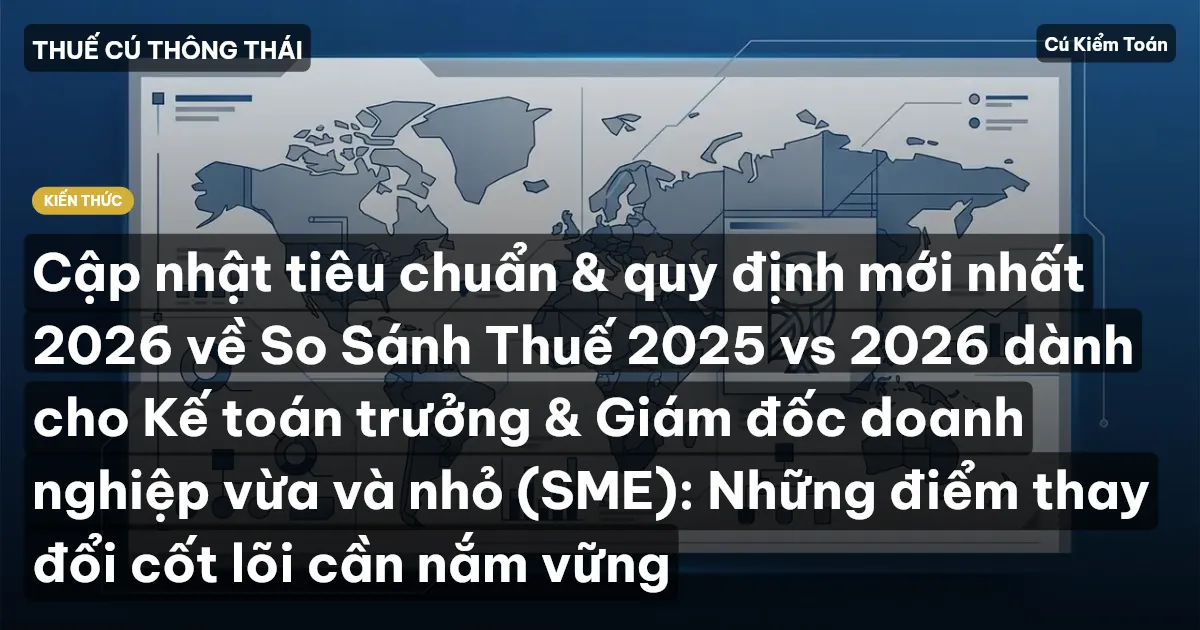 Cập nhật tiêu chuẩn & quy định mới nhất 2026 về So Sánh Thuế 2025 vs 2026 dành cho Kế toán trưởng & Giám đốc doanh nghiệp vừa và nhỏ (SME): Những điểm thay đổi cốt lõi cần nắm vững