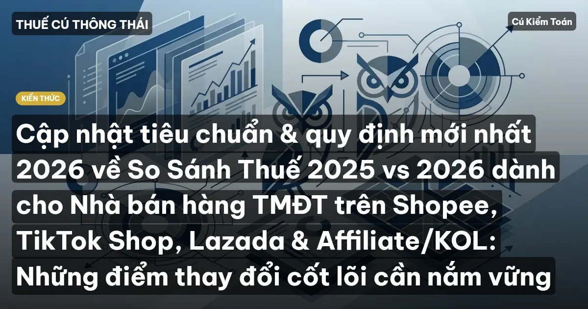 Cập nhật tiêu chuẩn & quy định mới nhất 2026 về So Sánh Thuế 2025 vs 2026 dành cho Nhà bán hàng TMĐT trên Shopee, TikTok Shop, Lazada & Affiliate/KOL: Những điểm thay đổi cốt lõi cần nắm vững